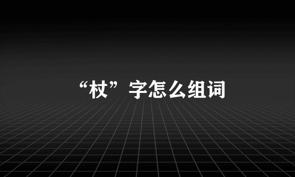 “杖”字怎么组词