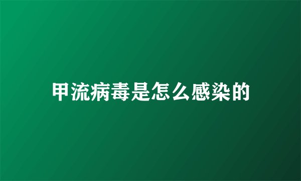 甲流病毒是怎么感染的