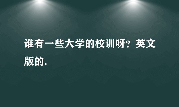 谁有一些大学的校训呀？英文版的．