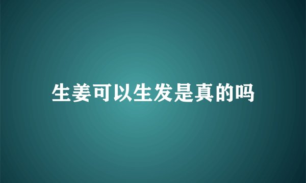 生姜可以生发是真的吗