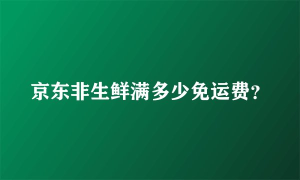 京东非生鲜满多少免运费？