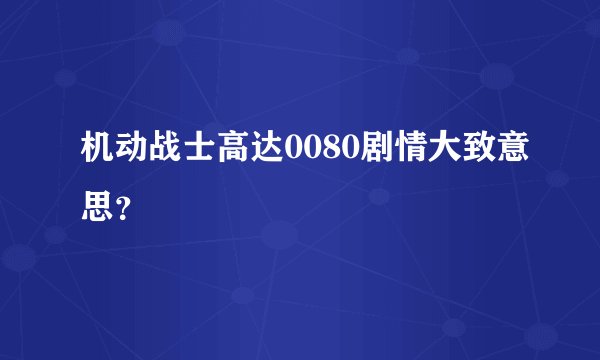 机动战士高达0080剧情大致意思？