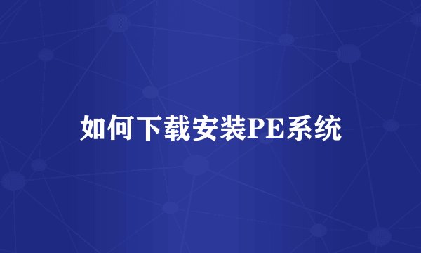 如何下载安装PE系统