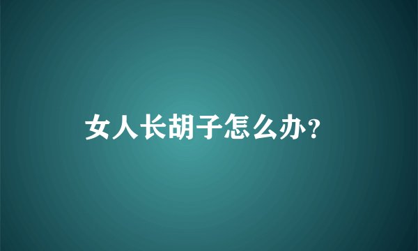 女人长胡子怎么办？