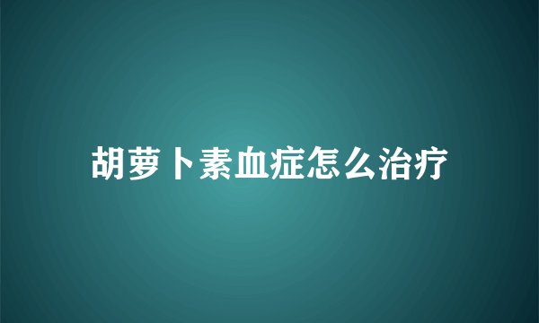 胡萝卜素血症怎么治疗