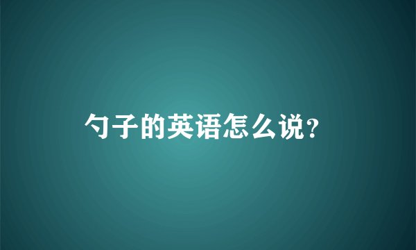 勺子的英语怎么说？