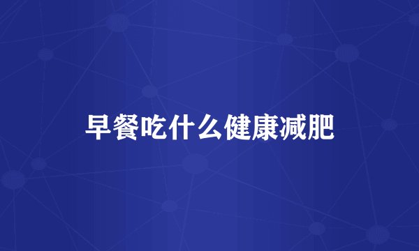 早餐吃什么健康减肥