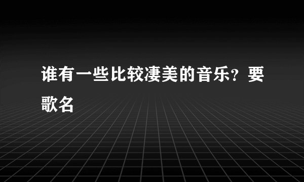 谁有一些比较凄美的音乐？要歌名