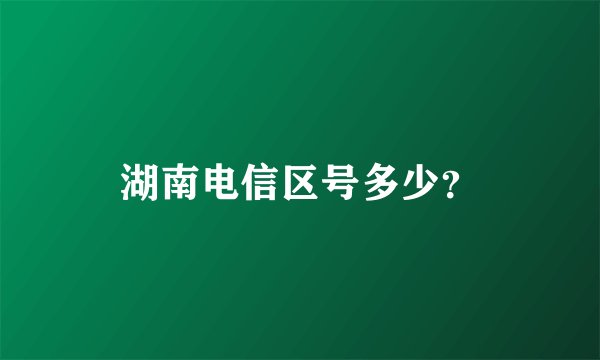 湖南电信区号多少？