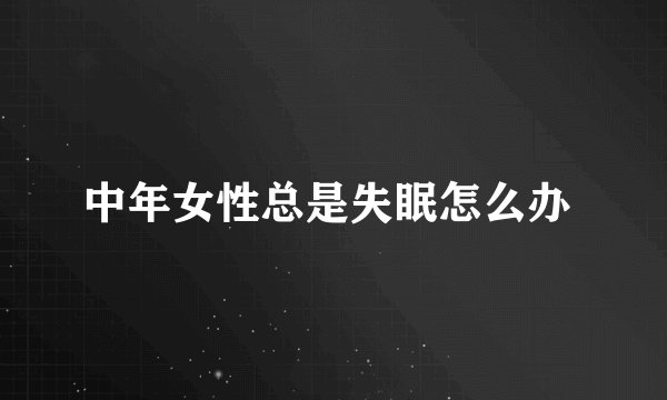 中年女性总是失眠怎么办 