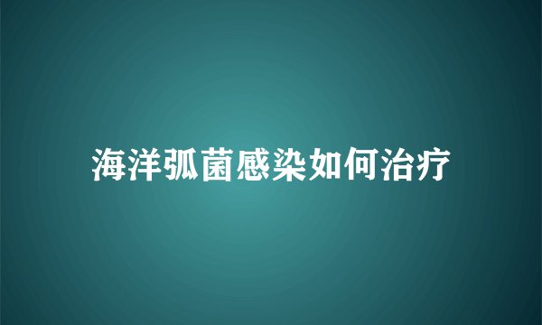 海洋弧菌感染如何治疗