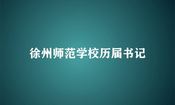 徐州师范学校历届书记
