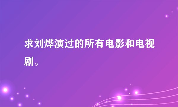 求刘烨演过的所有电影和电视剧。