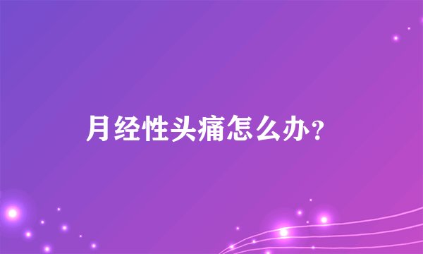 月经性头痛怎么办？