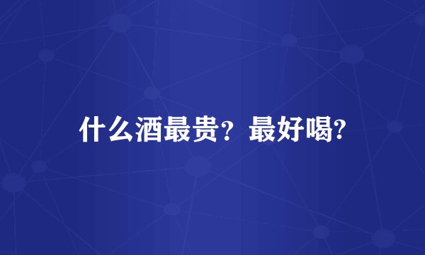 什么酒最贵？最好喝?