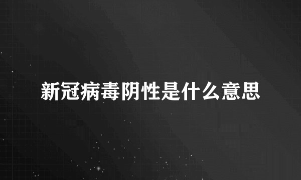 新冠病毒阴性是什么意思