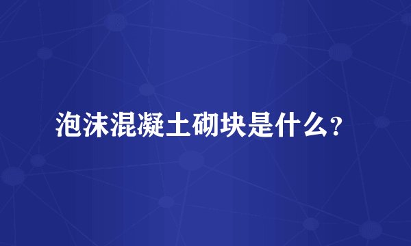 泡沫混凝土砌块是什么？