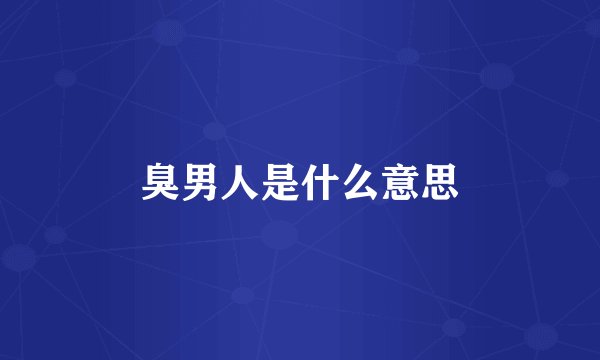 臭男人是什么意思