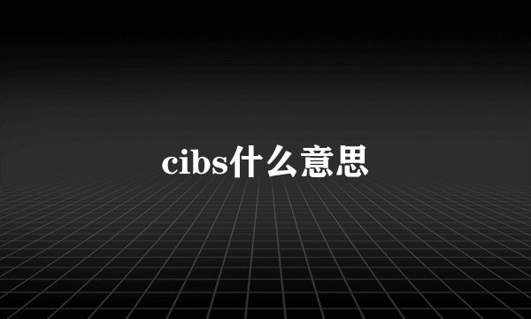 cibs什么意思