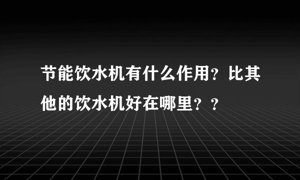 节能饮水机有什么作用？比其他的饮水机好在哪里？？