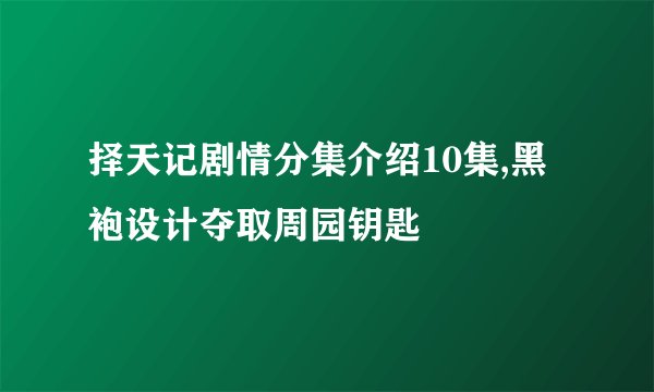 择天记剧情分集介绍10集,黑袍设计夺取周园钥匙
