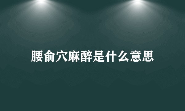 腰俞穴麻醉是什么意思