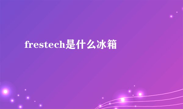 frestech是什么冰箱