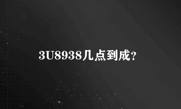 3U8938几点到成？