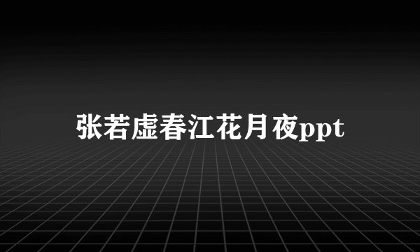 张若虚春江花月夜ppt