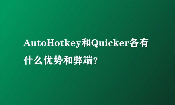 AutoHotkey和Quicker各有什么优势和弊端？