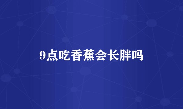 9点吃香蕉会长胖吗