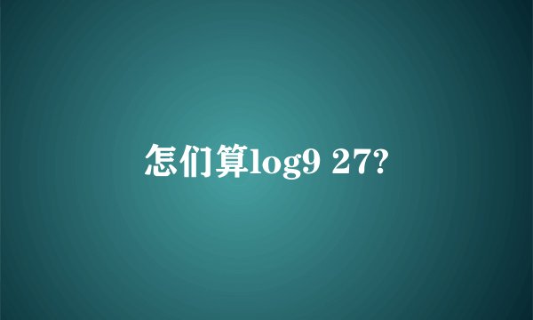怎们算log9 27?