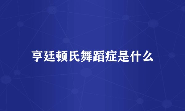 亨廷顿氏舞蹈症是什么