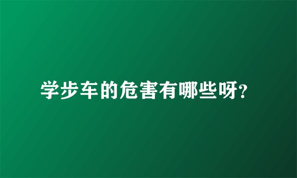 学步车的危害有哪些呀？