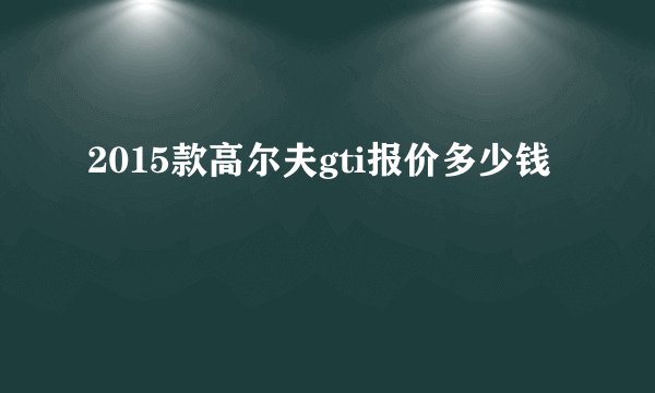 2015款高尔夫gti报价多少钱