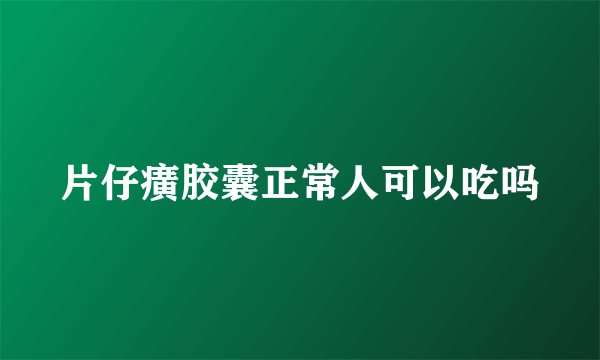片仔癀胶囊正常人可以吃吗