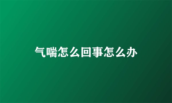 气喘怎么回事怎么办