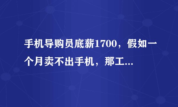 手机导购员底薪1700，假如一个月卖不出手机，那工资只有1700吗？
