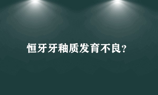恒牙牙釉质发育不良？