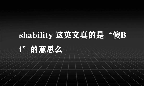 shability 这英文真的是“傻Bi”的意思么