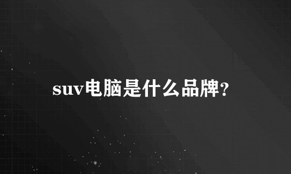 suv电脑是什么品牌？