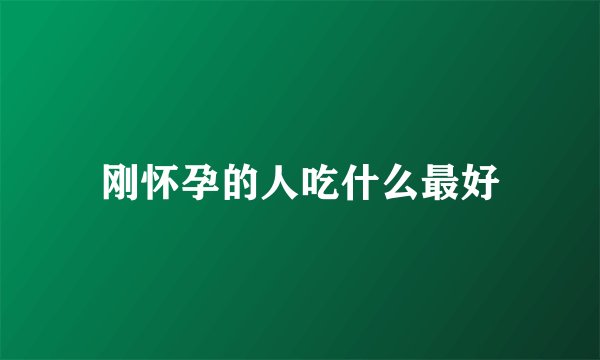 刚怀孕的人吃什么最好