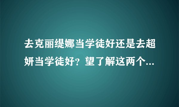 去克丽缇娜当学徒好还是去超妍当学徒好？望了解这两个品牌的美容院或做过美容师的指点一下!主要是美容...