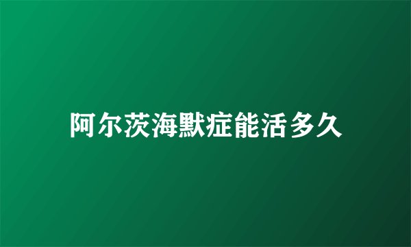 阿尔茨海默症能活多久