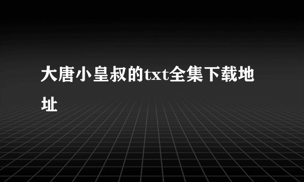 大唐小皇叔的txt全集下载地址