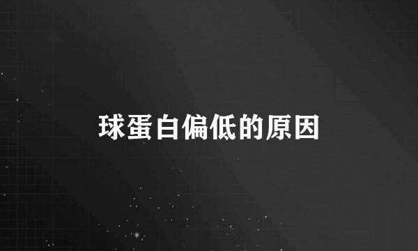 球蛋白偏低的原因