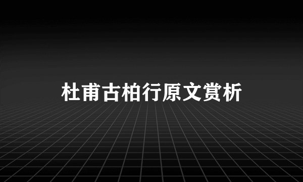 杜甫古柏行原文赏析