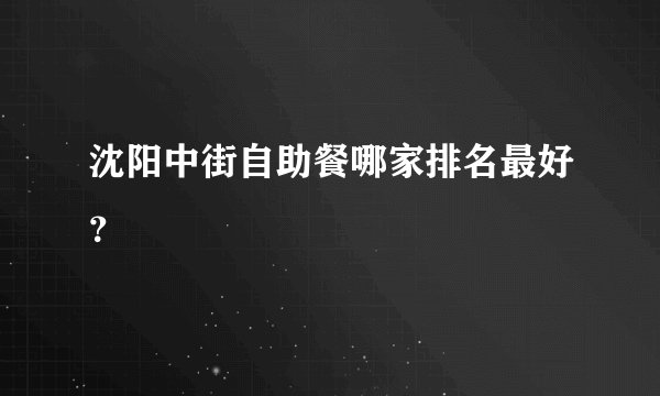 沈阳中街自助餐哪家排名最好？