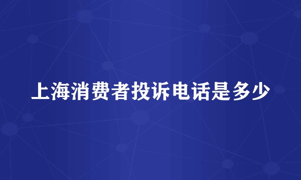 上海消费者投诉电话是多少
