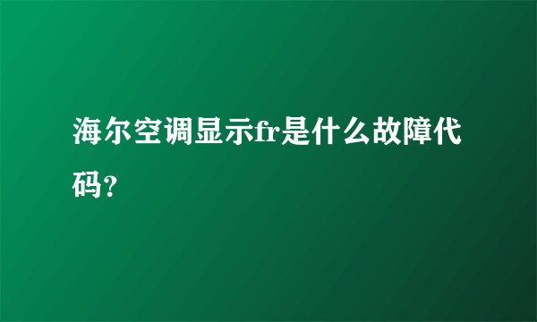 海尔空调显示fr是什么故障代码？